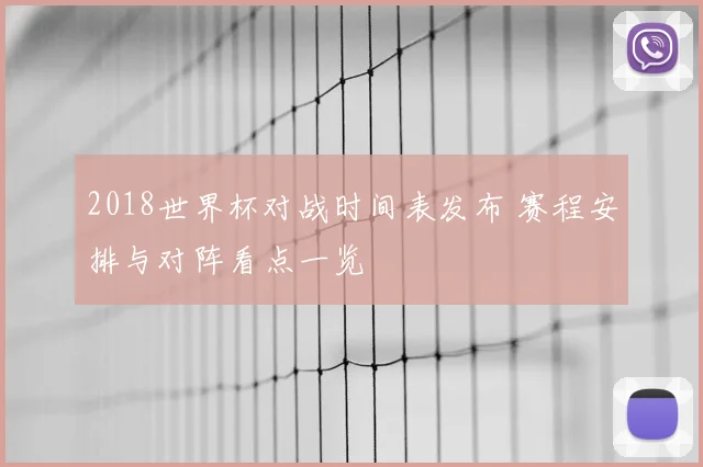 2018世界杯对战时间表发布 赛程安排与对阵看点一览