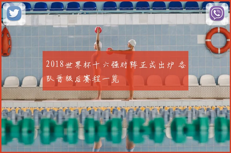 2018世界杯十六强对阵正式出炉 各队晋级后赛程一览