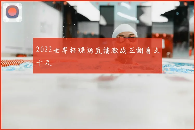 2022世界杯现场直播激战正酣看点十足