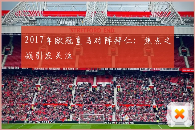 2017年欧冠皇马对阵拜仁:焦点之战引发关注