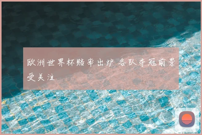 欧洲世界杯赔率出炉 各队夺冠前景受关注